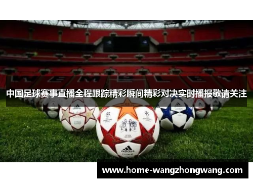 中国足球赛事直播全程跟踪精彩瞬间精彩对决实时播报敬请关注