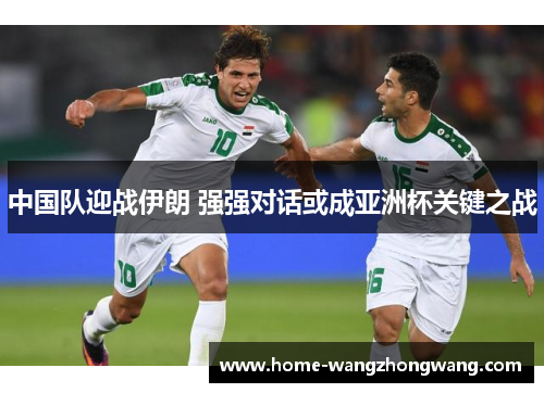 中国队迎战伊朗 强强对话或成亚洲杯关键之战