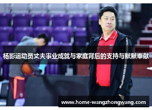 杨影运动员丈夫事业成就与家庭背后的支持与默默奉献