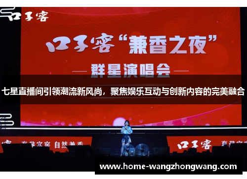 七星直播间引领潮流新风尚，聚焦娱乐互动与创新内容的完美融合