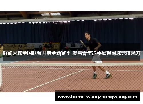好动网球全国联赛开启全新赛季 聚焦青年选手展现网球竞技魅力