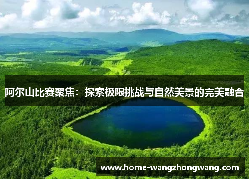 阿尔山比赛聚焦：探索极限挑战与自然美景的完美融合