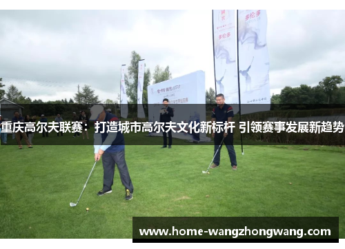 重庆高尔夫联赛：打造城市高尔夫文化新标杆 引领赛事发展新趋势